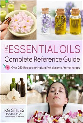The Essential Oils Complete Reference Guide