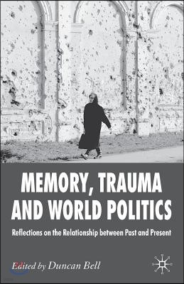 Memory, Trauma and World Politics: Reflections on the Relationship Between Past and Present