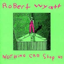 Robert Wyatt - Nothing Can Stop Us
