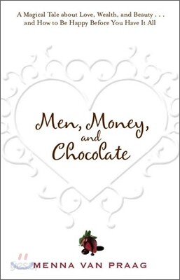 Men, Money, and Chocolate: A Tale about Pursuing Love, Success, and Pleasure, and How to Be Happy Before You Have It All...