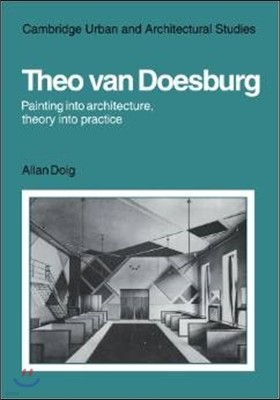 Theo Van Doesburg: Painting into Architecture, Theory into Practice