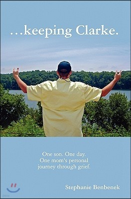 ...Keeping Clarke. One Son. One Day. One Mom's Personal Journey Through Grief.