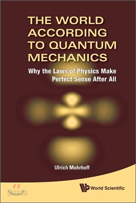 World According to Quantum Mechanics, The: Why the Laws of Physics Make Perfect Sense After All