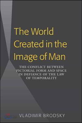 The World Created in the Image of Man: The Conflict between Pictorial Form and Space in Defiance of the Law of Temporality