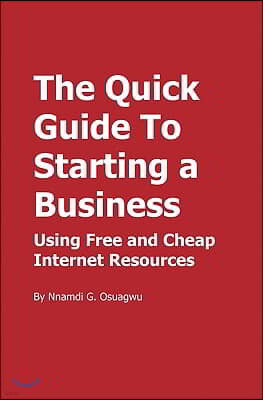 The Quick Guide to Starting a Business: Using Free and Cheap Internet Resources