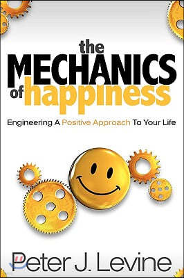 The Mechanics of Happiness: Engineering a Positive Approach to Your Life