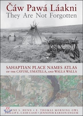 Cáw Pawá Láakni / They Are Not Forgotten: Sahaptian Place Names Atlas of the Cayuse, Umatilla, and Walla Walla