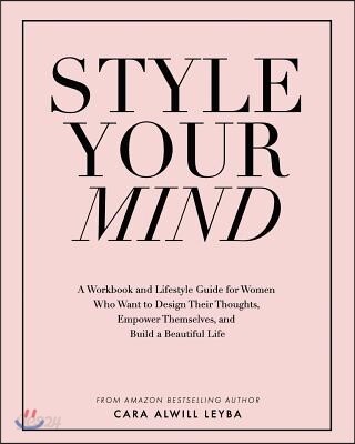 Style Your Mind: A Workbook and Lifestyle Guide For Women Who Want to Design Their Thoughts, Empower Themselves, and Build a Beautiful Life