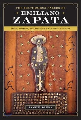 The Posthumous Career of Emiliano Zapata: Myth, Memory, and Mexico's Twentieth Century