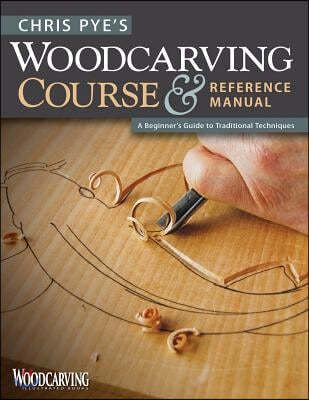 Chris Pye's Woodcarving Course & Reference Manual: A Beginner's Guide to Traditional Techniques