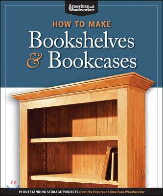 How to Make Bookshelves & Bookcases (Best of Aw): 19 Outstanding Storage Projects from the Experts at American Woodworker (American Woodworker)