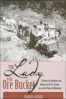 The Lady in the Ore Bucket: A History of Settlement and Industry in the Tri-Canyon Area of the Wasatch Mountains