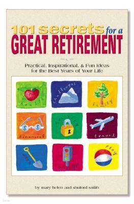 101 Secrets for a Great Retirement: Practical, Inspirational, & Fun Ideas for the Best Years of Practical, Inspirational, & Fun Ideas for the Best Yea