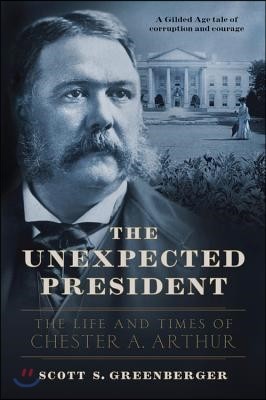 The Unexpected President: The Life and Times of Chester A. Arthur