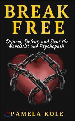 Createspace Independent Pub Break Free: Disarm, Defeat, and Beat The Narcissist and Psychopath: Escape Toxic