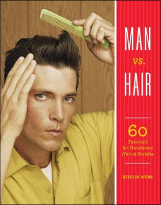 Man vs. Hair: 60 Tutorials for Handsome Hair and Stubble