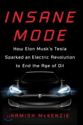 Insane Mode: How Elon Musk's Tesla Sparked an Electric Revolution to End the Age of Oil