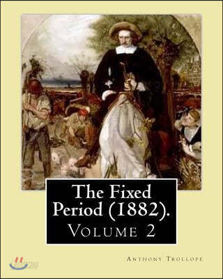 The Fixed Period (1882). By: Anthony Trollope. (Volume 2): The Fixed Period (1882) is a satirical dystopian novel. ( in two volumen's)
