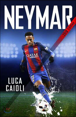 Neymar - 2018 Updated Edition: The Unstoppable Rise of Barcelona's Brazilian Superstar
