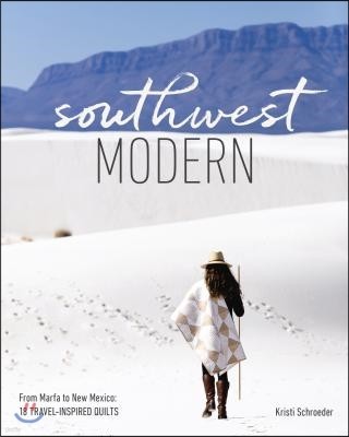 Southwest Modern: From Marfa to New Mexico: 18 Travel-Inspired Quilts