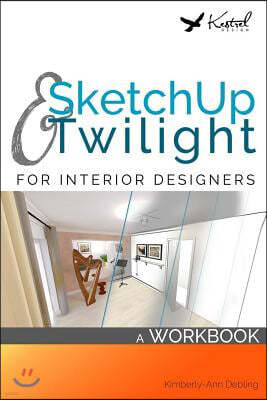 SketchUp & Twilight for Interior Designers: A Workbook: A workbook to develop efficient and effective workflow when using SketchUp and Twilight as an