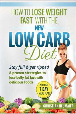 How To Lose Weight Fast With The NEW Low Carb Diet: Stay full & get ripped 8 proven strategies to lose belly fat fast with delicious foods