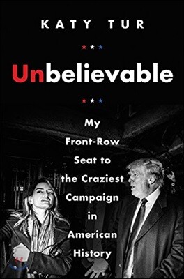 Unbelievable: My Front-Row Seat to the Craziest Campaign in American History