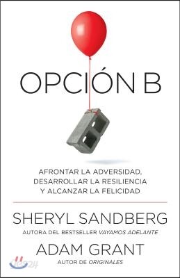 Opción B: Afrontar La Adversidad, Desarrollar La Resiliencia Y Alcanzar La Felicidad / Option B: Facing Adversity, Building Resilience, and Finding Jo