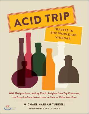 Acid Trip: Travels in the World of Vinegar: With Recipes from Leading Chefs, Insights from Top Producers, and Step-By-Step Instructions on How to Make