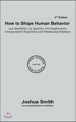How to Shape Human Behavior 3rd Edition: 234 Specialists. 114 Agencies. 670 Employment, Compensation Negotiation and Freelancing Solutions