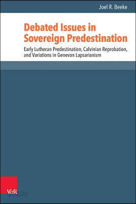 Debated Issues in Sovereign Predestination: Early Lutheran Predestination, Calvinian Reprobation, and Variations in Genevan Lapsarianism