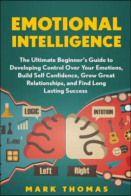 Emotional Intelligence: The Ultimate Beginner's Guide to Developing Control Over