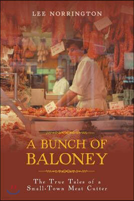 A Bunch of Baloney: The True Tales of a Small-Town Meat Cutter