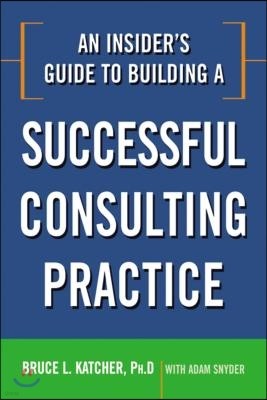 An Insider's Guide to Building a Successful Consulting Practice