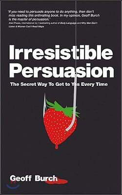 Irresistible Persuasion: The Secret Way to Get to Yes Every Time