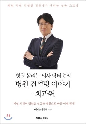 닥터송컴퍼니  병원 살리는 의사 닥터송의 병원 컨설팅 이야기 : 치과편