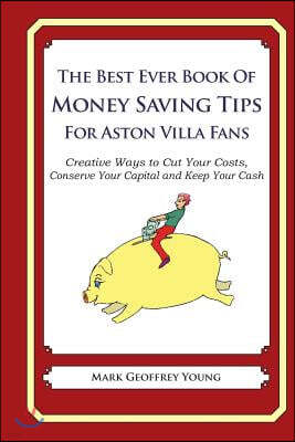 Createspace Independent Publishing Platform The Best Ever Book of Money Saving Tips for Aston Villa Fans: Creative Ways to Cut Your Costs, Conserve Your Capital And Keep Your Cash