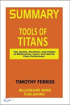 Summary: Tools of Titans: The Tactics, Routines, and Habits of Billionaires, Icons, and World-Class Performers by Tim Ferriss