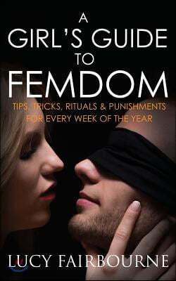 A Girl's Guide to Femdom: Tips, Tricks, Rituals and Punishments for Every Week of the Year