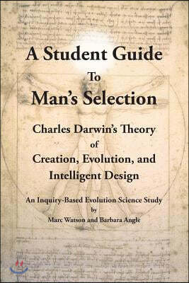 A Student Guide to Man's Selection: Charles Darwin's Theory of Creation, Evolution, and Intelligent Design