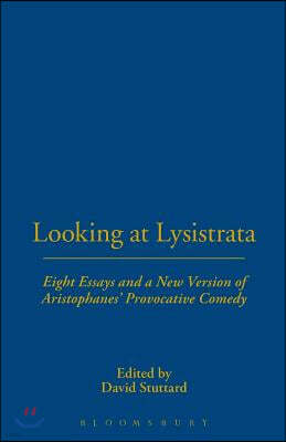 Looking at Lysistrata: Eight Essays and a New Version of Aristophanes' Provocative Comedy