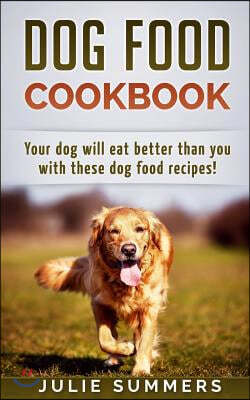 Dog Food Cookbook: Your Dog Will Eat Better Than you!