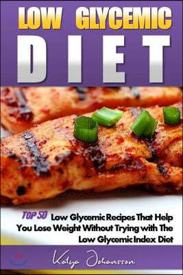 Low Glycemic Diet: Top 50 Low Glycemic Recipes That Help You Lose Weight Without Trying with The Low Glycemic Index Diet