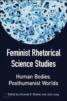 Feminist Rhetorical Science Studies: Human Bodies, Posthumanist Worlds