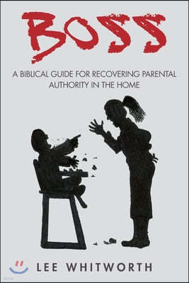 boss: A biblical guide for recovering parental authority in the home