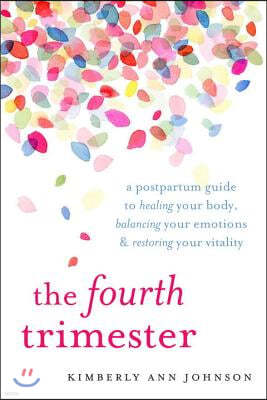 The Fourth Trimester: A Postpartum Guide to Healing Your Body, Balancing Your Emotions, and Restoring Your Vitality
