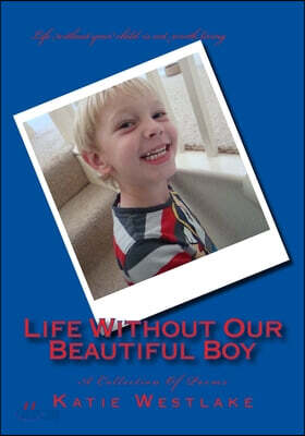 Life Without Our Beautiful Boy: A Collection Of Poems