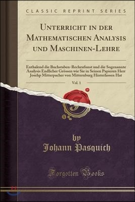 Unterricht in Der Mathematischen Analysis Und Maschinen-Lehre, Vol. 1: Enthalend Die Buchstaben-Recheufunst Und Die Sogenannte Analysis Endlicher Gr?s