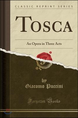 Tosca: An Opera in Three Acts (Classic Reprint)