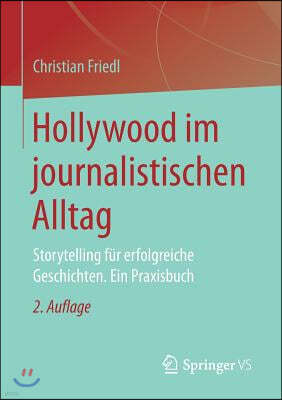 Hollywood Im Journalistischen Alltag: Storytelling Fur Erfolgreiche Geschichten. Ein Praxisbuch